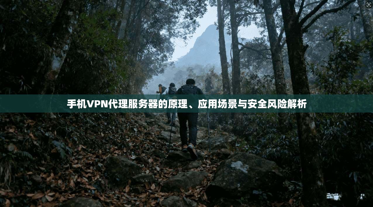 手机VPN代理服务器的原理、应用场景与安全风险解析