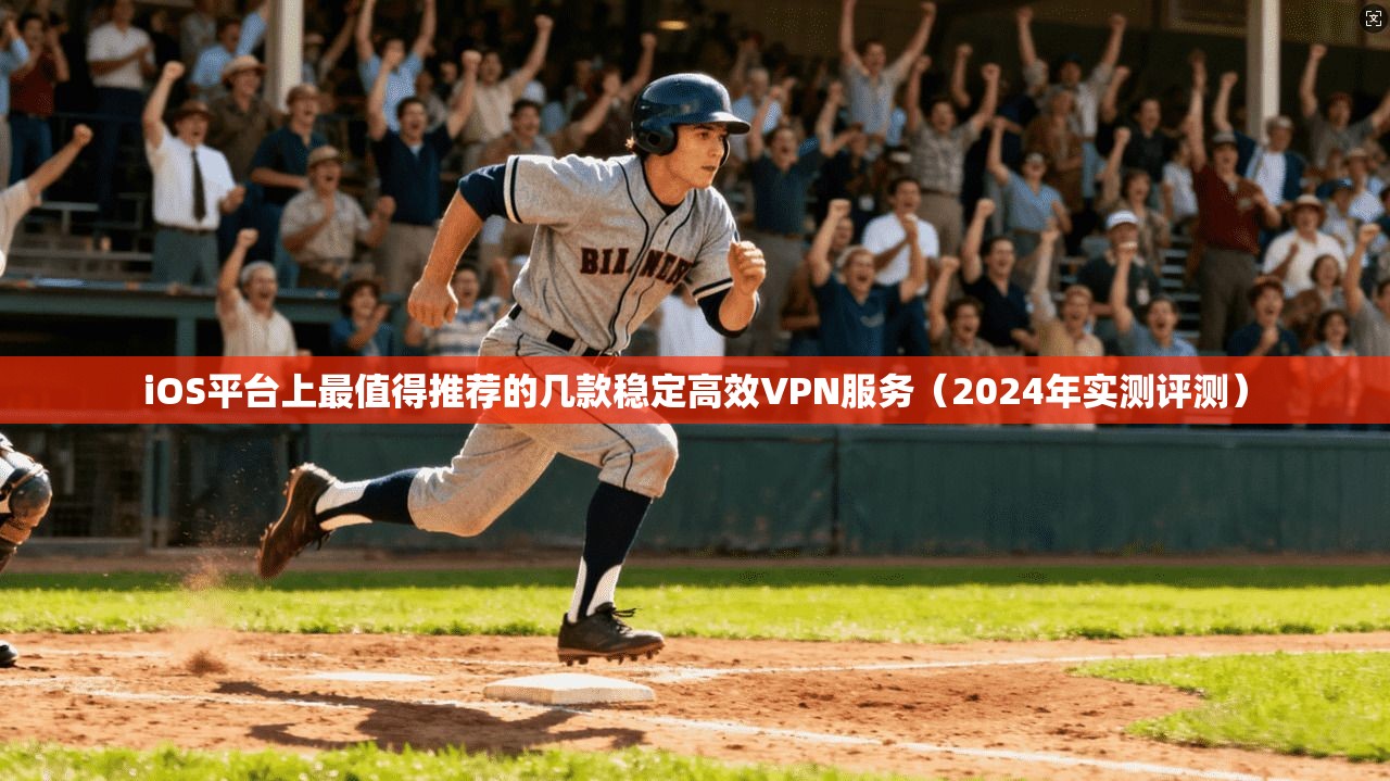 iOS平台上最值得推荐的几款稳定高效VPN服务（2024年实测评测）
