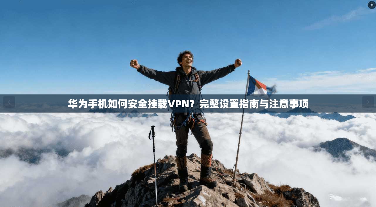 华为手机如何安全挂载VPN？完整设置指南与注意事项
