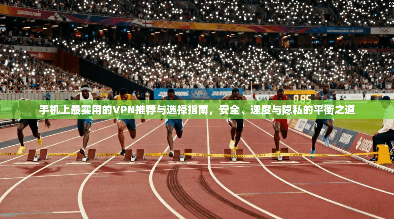 手机上最实用的VPN推荐与选择指南，安全、速度与隐私的平衡之道