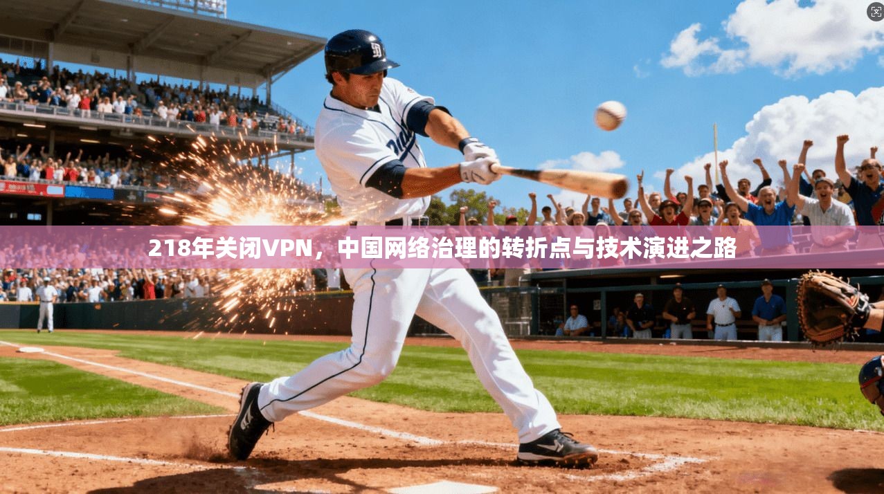 218年关闭VPN，中国网络治理的转折点与技术演进之路