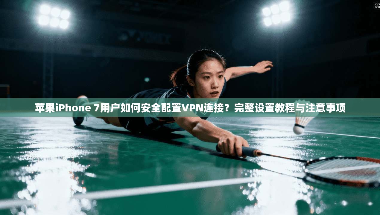 苹果iPhone 7用户如何安全配置VPN连接？完整设置教程与注意事项