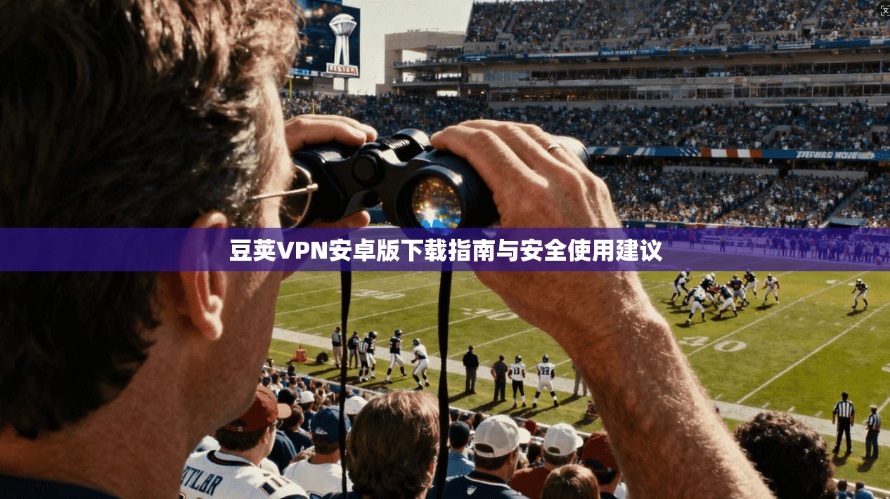 豆荚VPN安卓版下载指南与安全使用建议