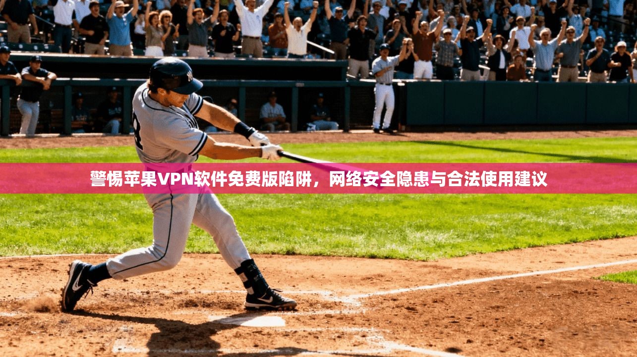 警惕苹果VPN软件免费版陷阱，网络安全隐患与合法使用建议