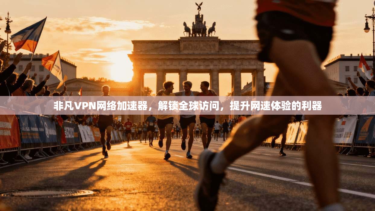非凡VPN网络加速器，解锁全球访问，提升网速体验的利器
