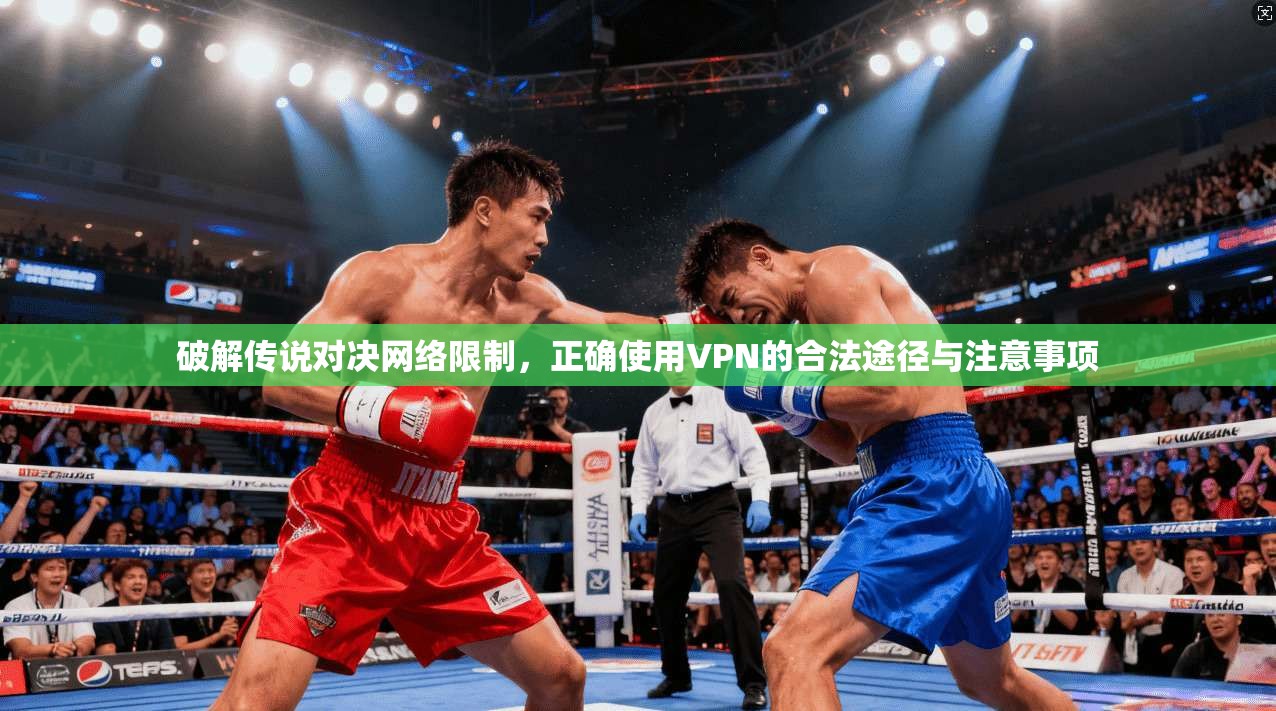 破解传说对决网络限制，正确使用VPN的合法途径与注意事项