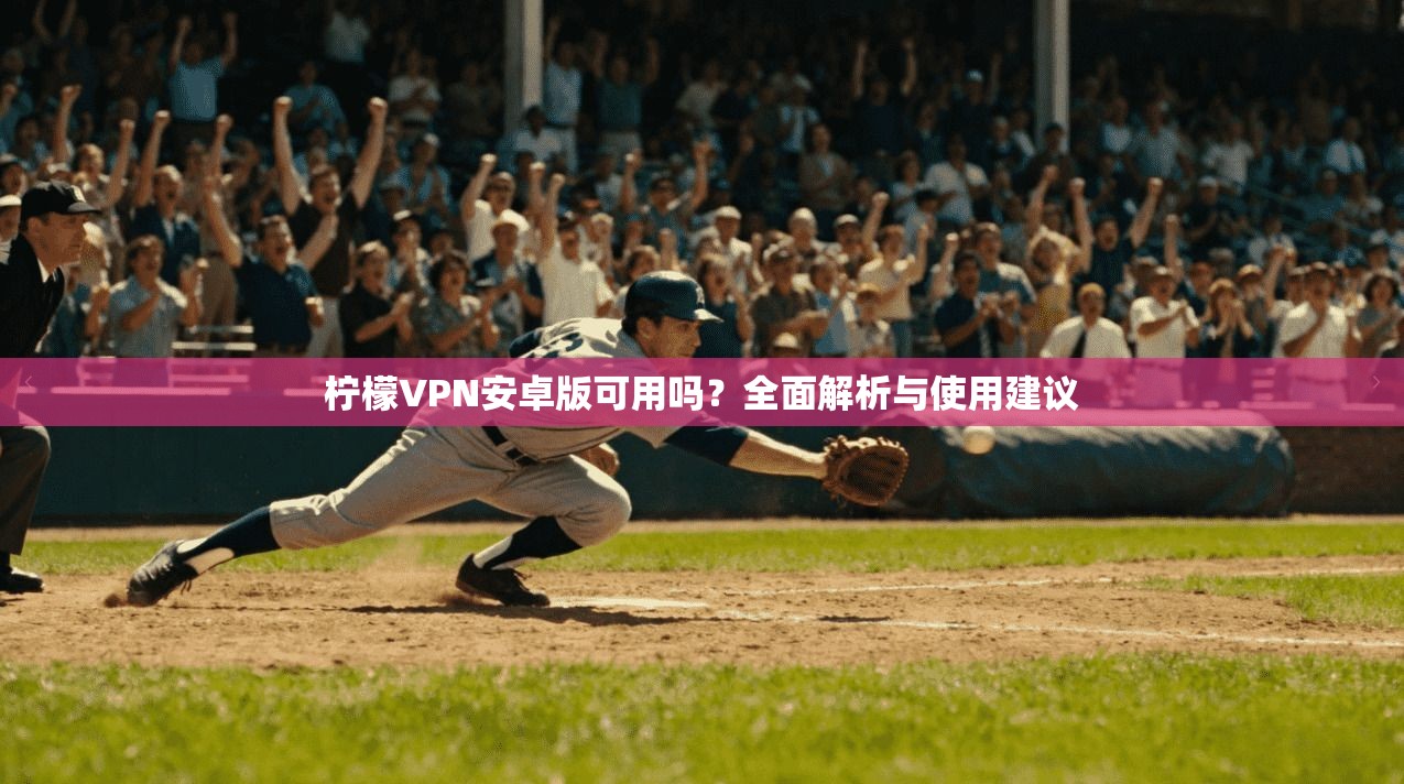 柠檬VPN安卓版可用吗？全面解析与使用建议