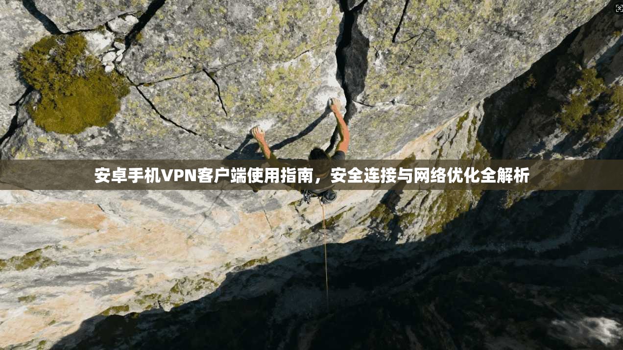 安卓手机VPN客户端使用指南，安全连接与网络优化全解析