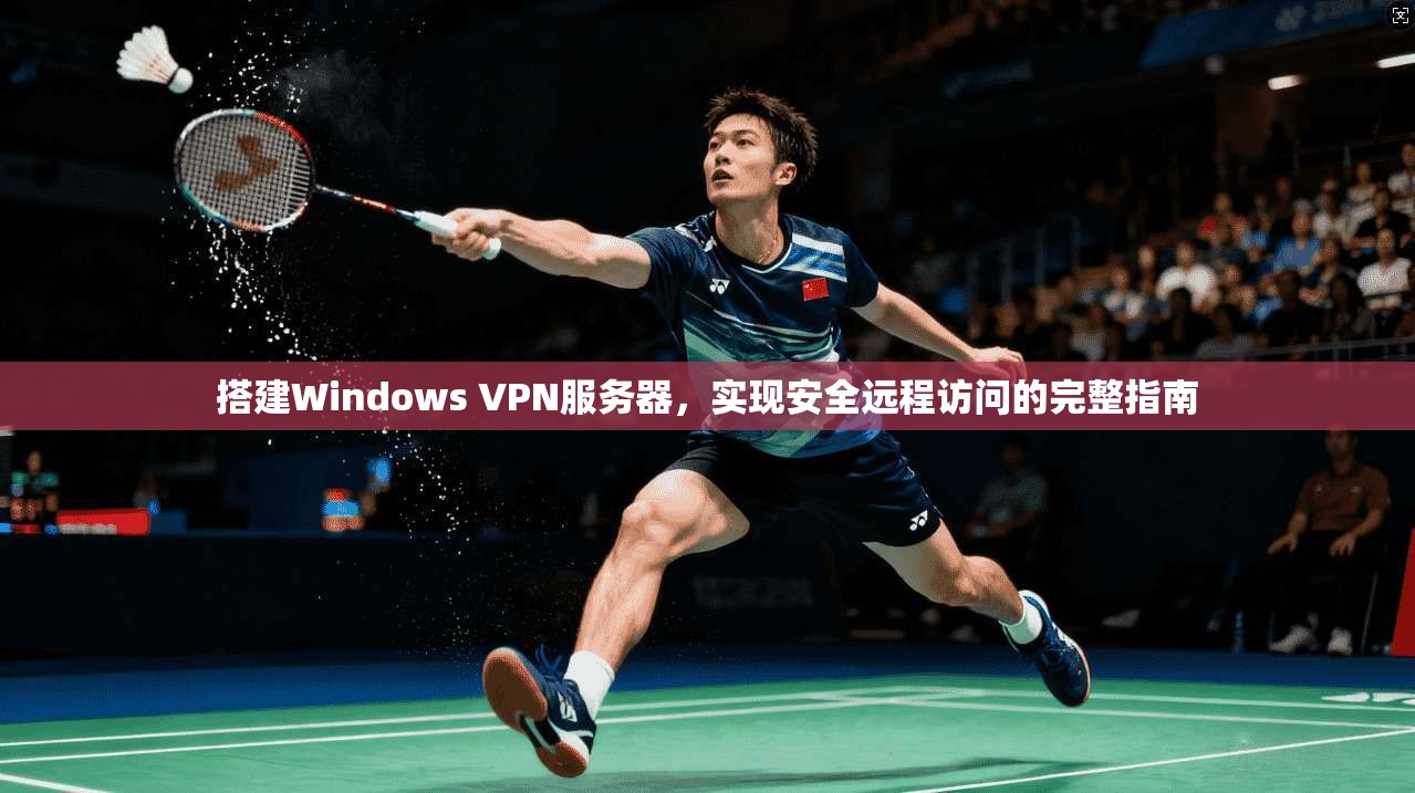 搭建Windows VPN服务器，实现安全远程访问的完整指南