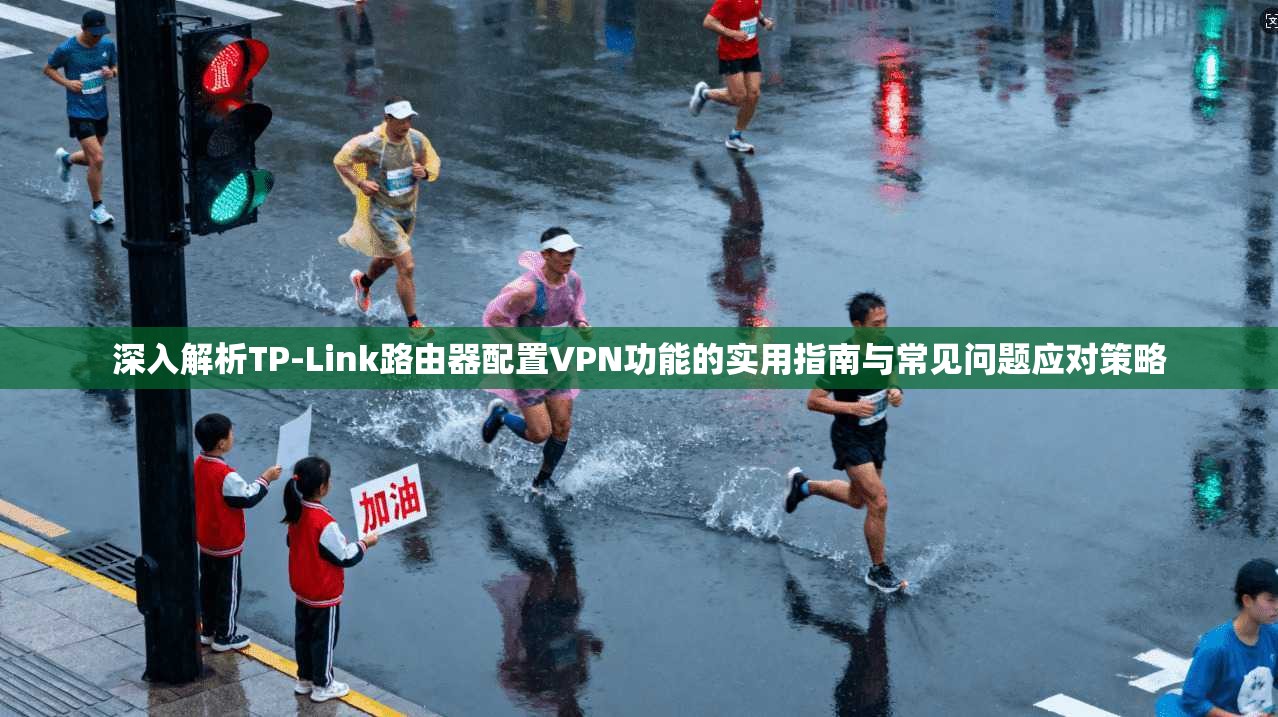 深入解析TP-Link路由器配置VPN功能的实用指南与常见问题应对策略