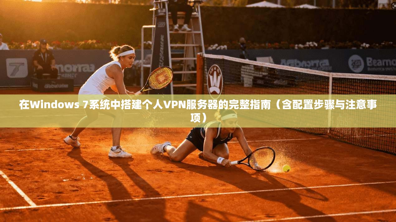 在Windows 7系统中搭建个人VPN服务器的完整指南（含配置步骤与注意事项）