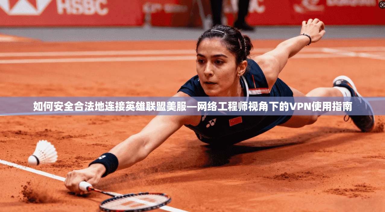 如何安全合法地连接英雄联盟美服—网络工程师视角下的VPN使用指南
