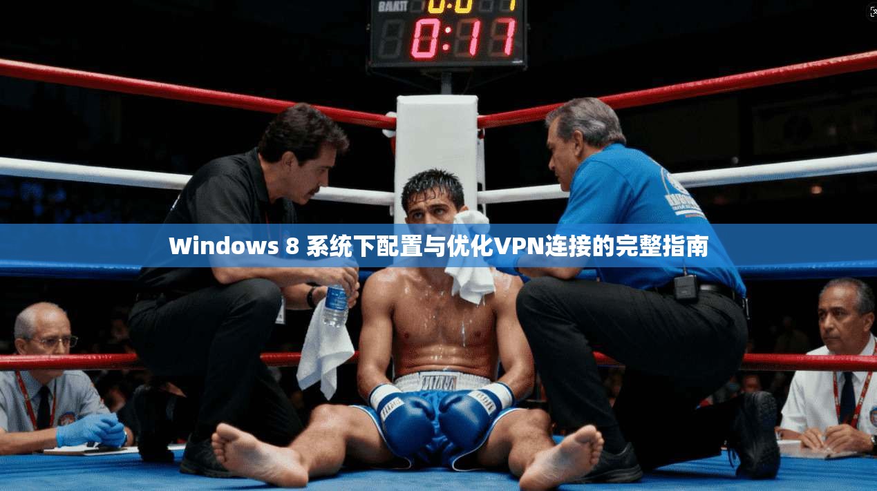 Windows 8 系统下配置与优化VPN连接的完整指南