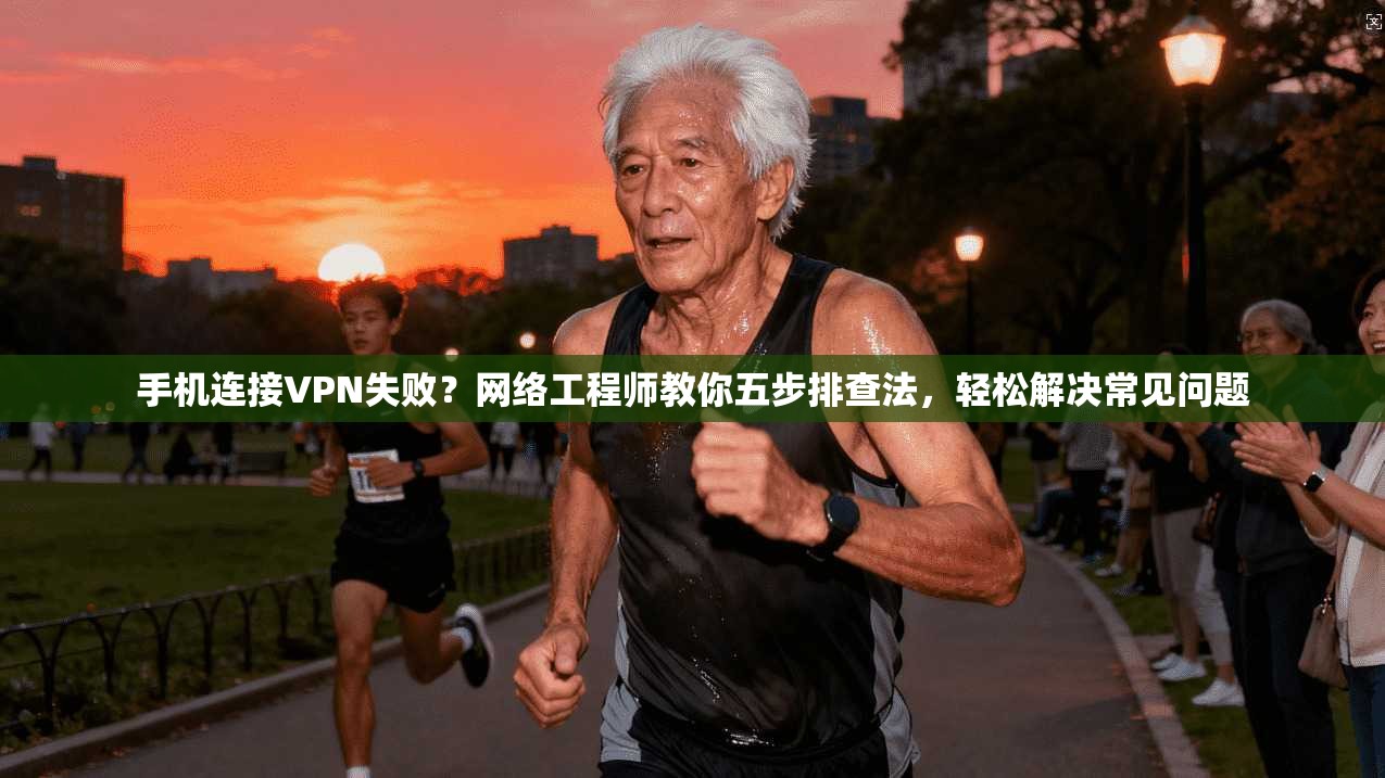 手机连接VPN失败？网络工程师教你五步排查法，轻松解决常见问题