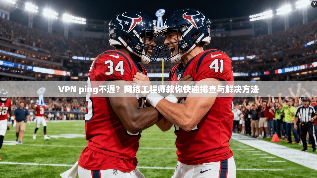 VPN ping不通？网络工程师教你快速排查与解决方法
