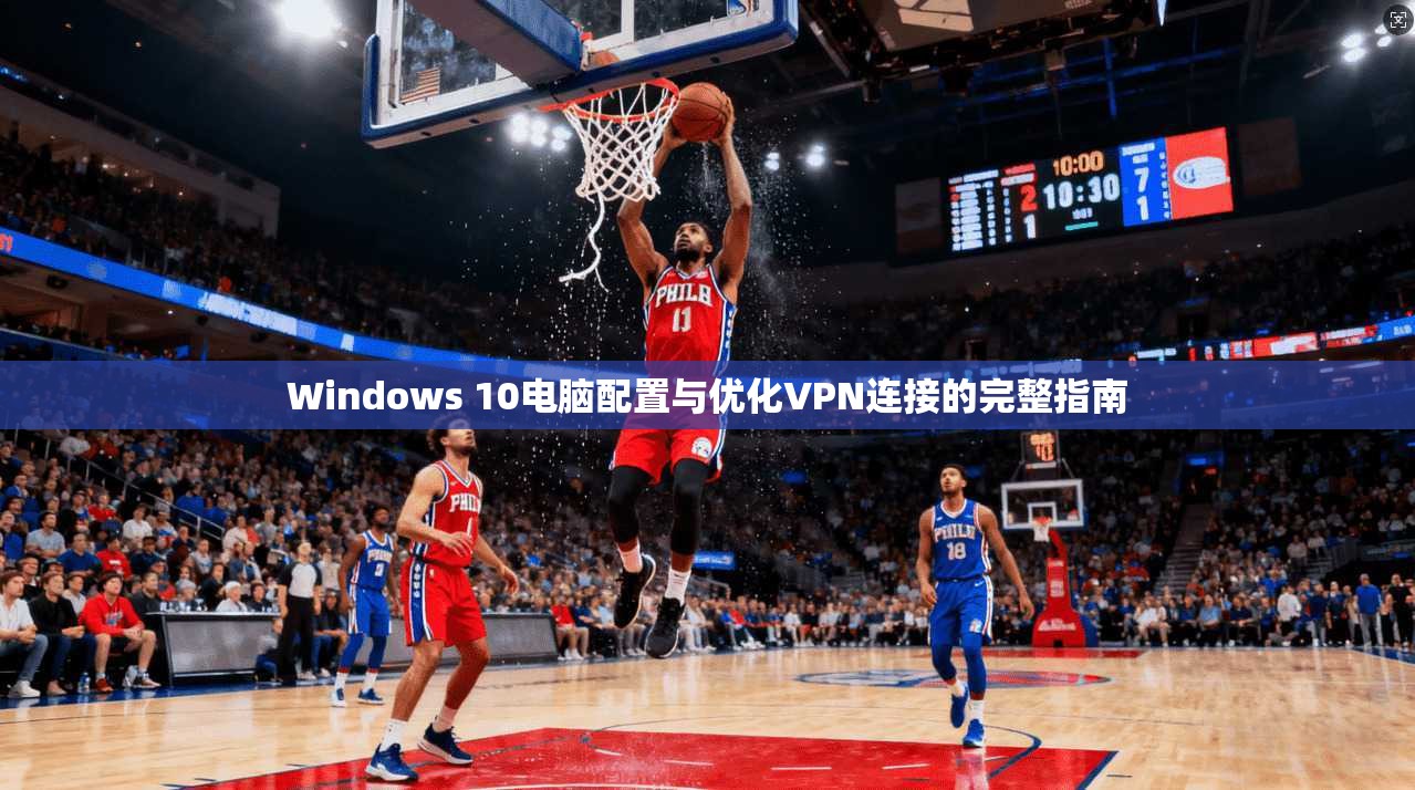 Windows 10电脑配置与优化VPN连接的完整指南