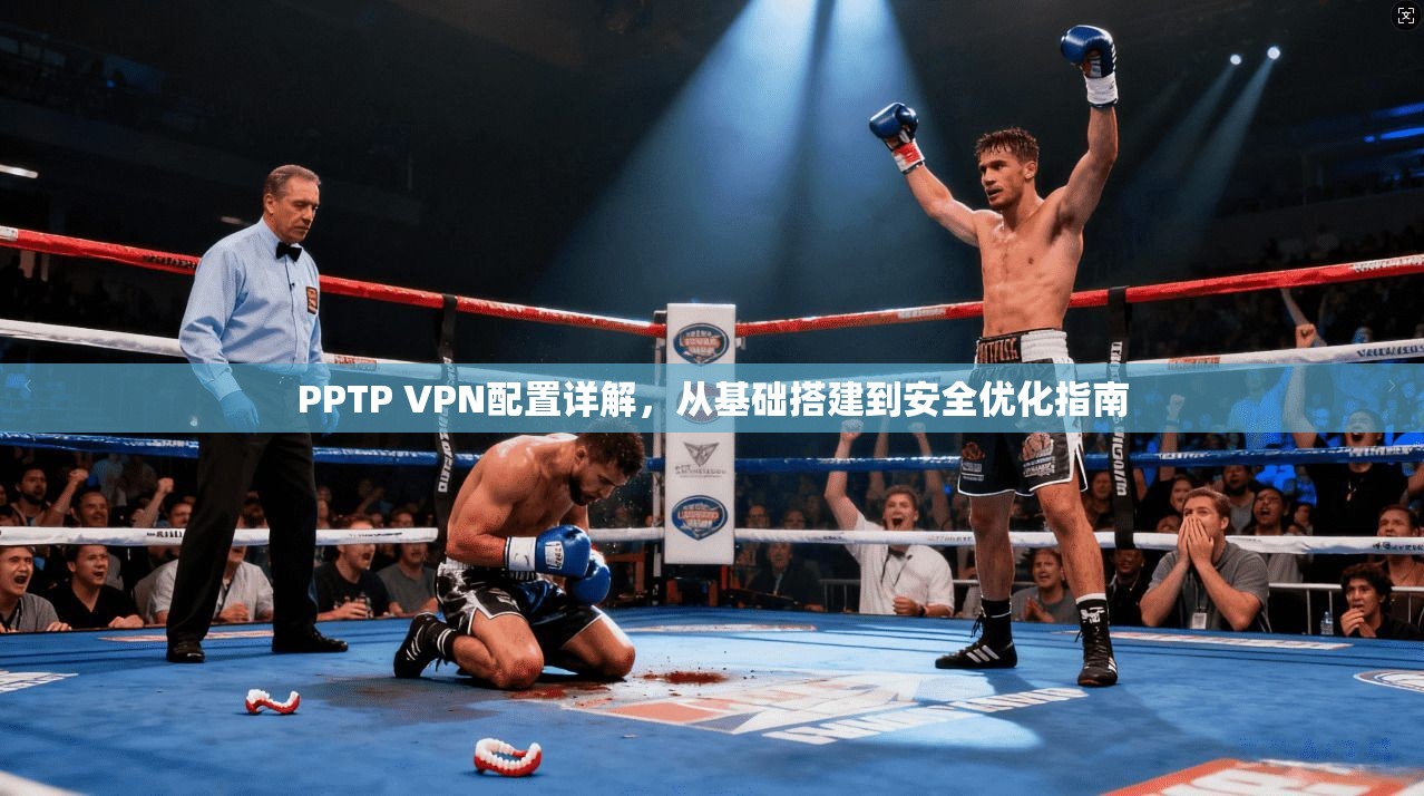 PPTP VPN配置详解，从基础搭建到安全优化指南