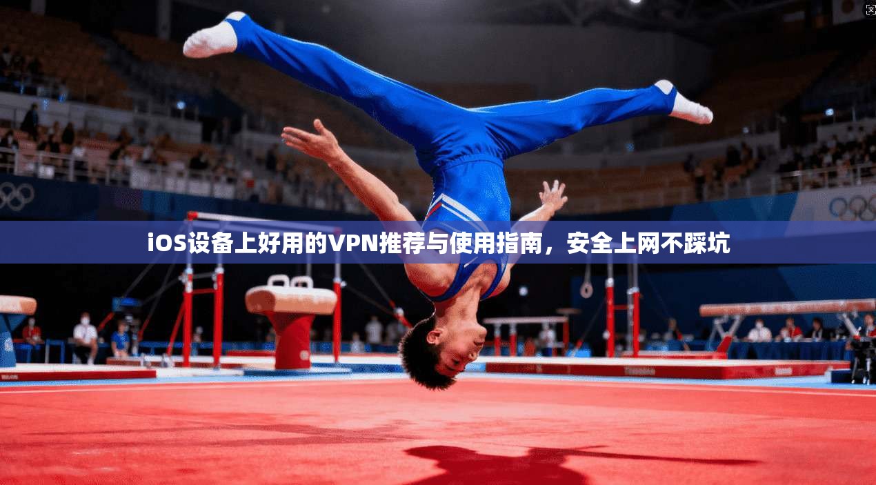 iOS设备上好用的VPN推荐与使用指南，安全上网不踩坑