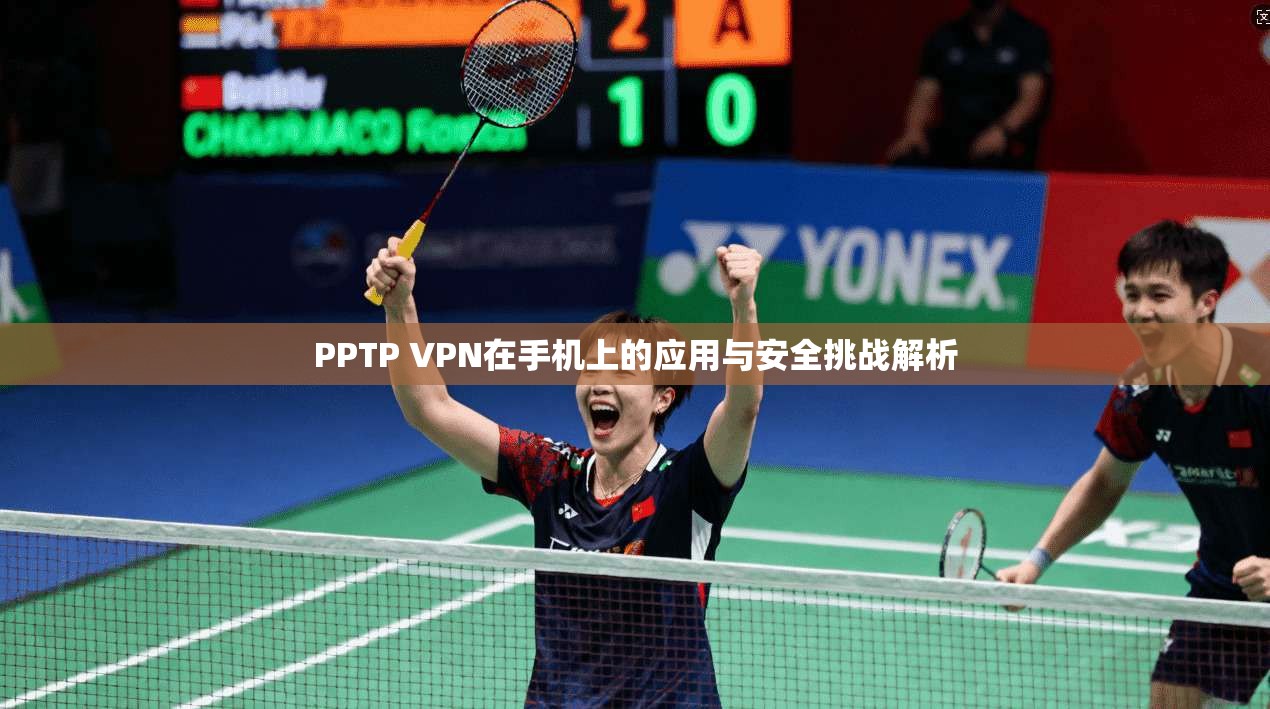 PPTP VPN在手机上的应用与安全挑战解析