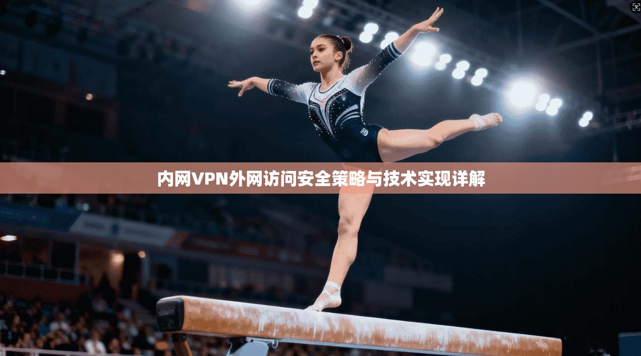 内网VPN外网访问安全策略与技术实现详解