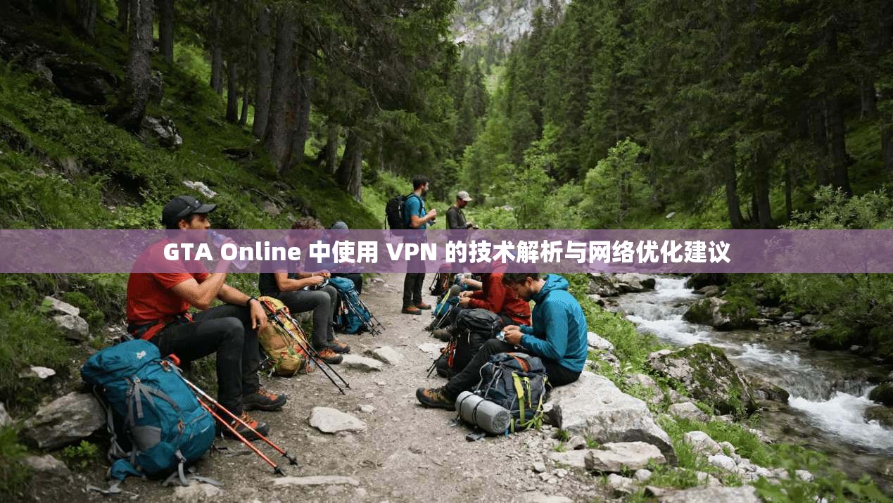 GTA Online 中使用 VPN 的技术解析与网络优化建议