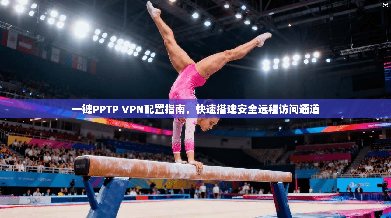 一键PPTP VPN配置指南，快速搭建安全远程访问通道