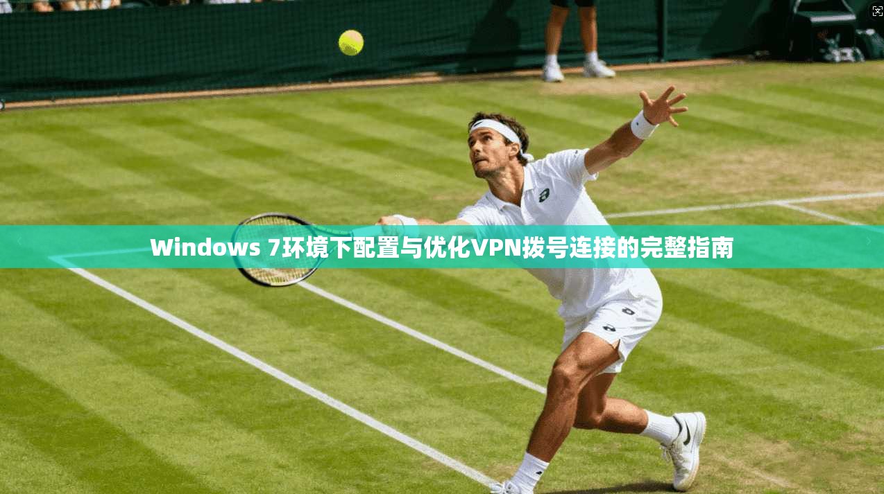 Windows 7环境下配置与优化VPN拨号连接的完整指南