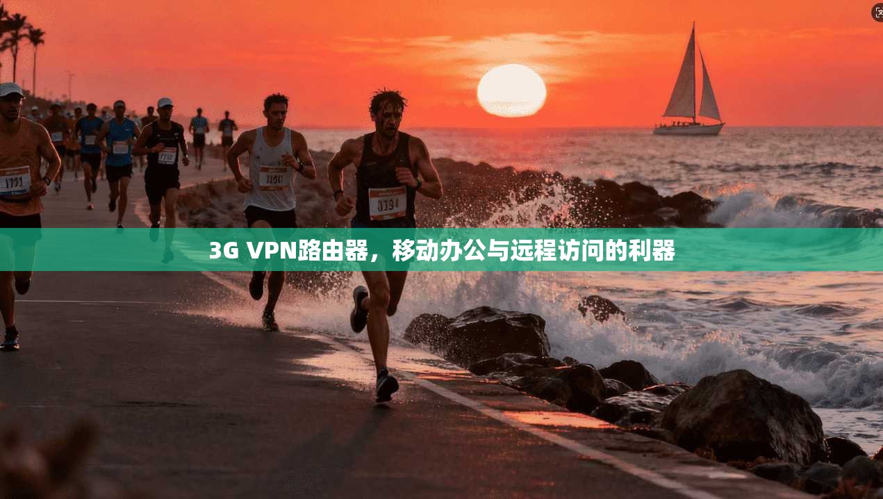 3G VPN路由器，移动办公与远程访问的利器