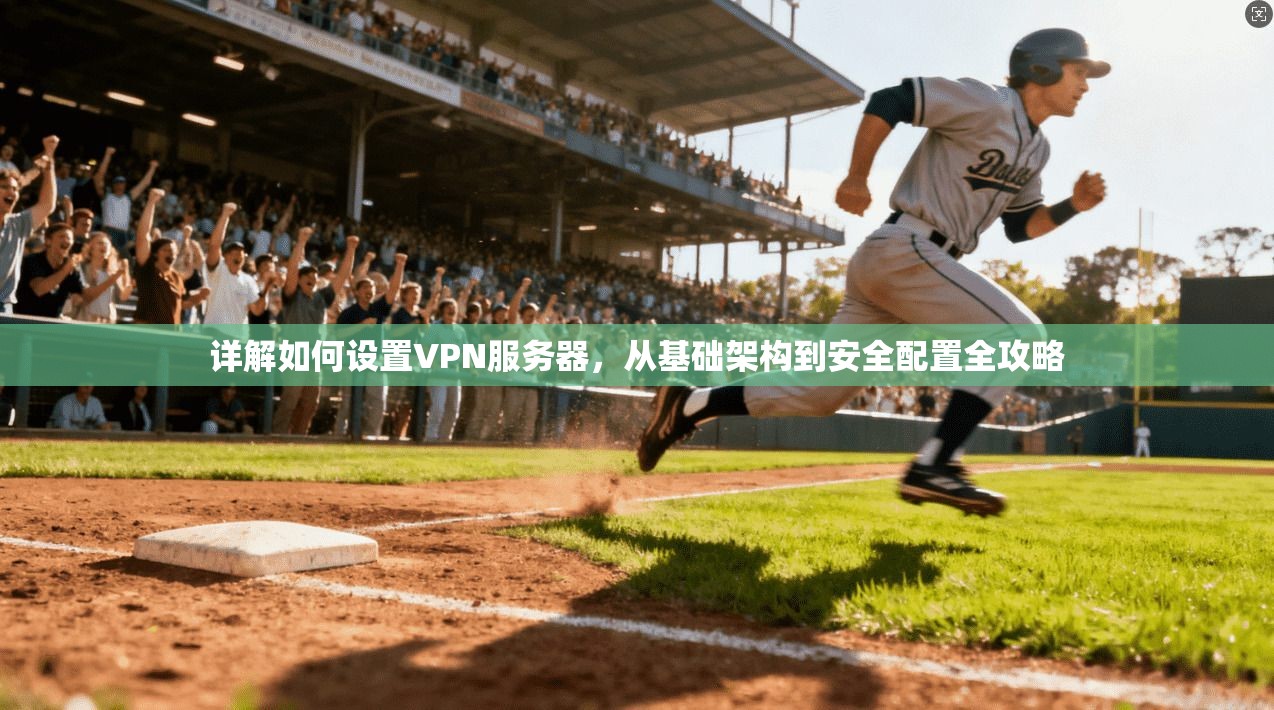 详解如何设置VPN服务器，从基础架构到安全配置全攻略