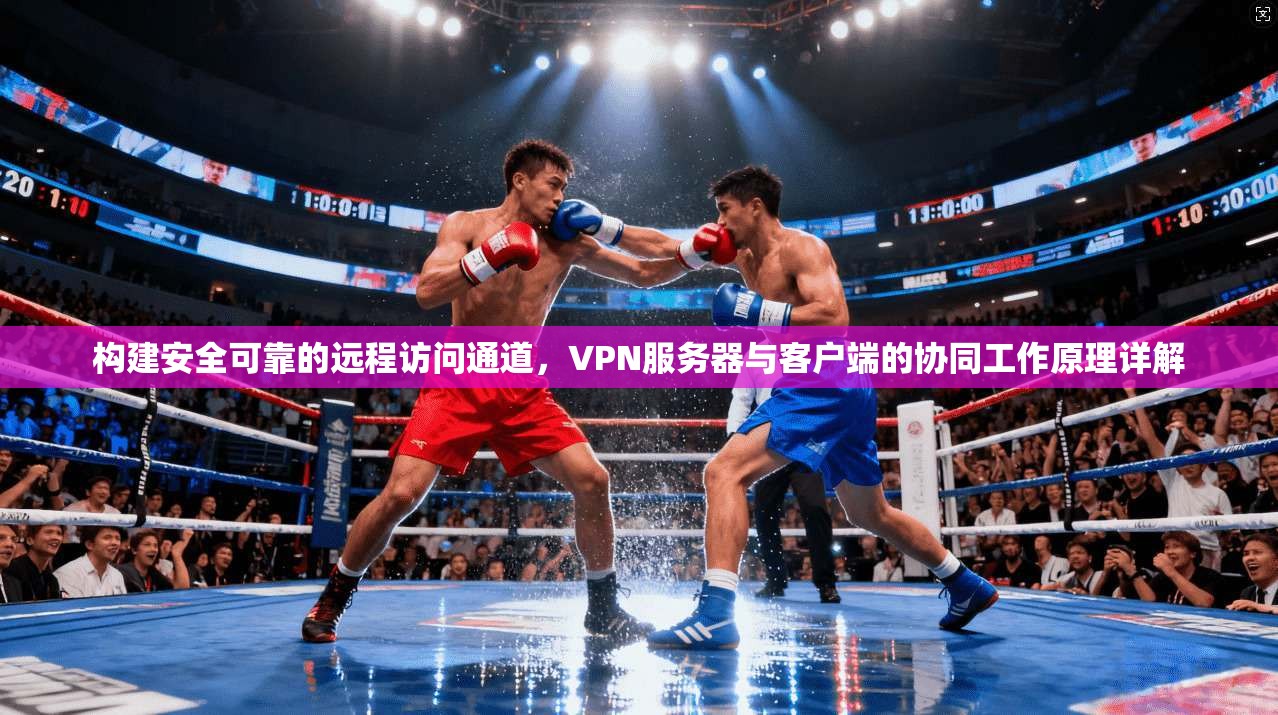 构建安全可靠的远程访问通道，VPN服务器与客户端的协同工作原理详解