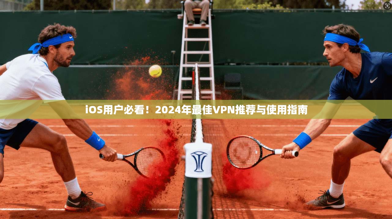iOS用户必看！2024年最佳VPN推荐与使用指南