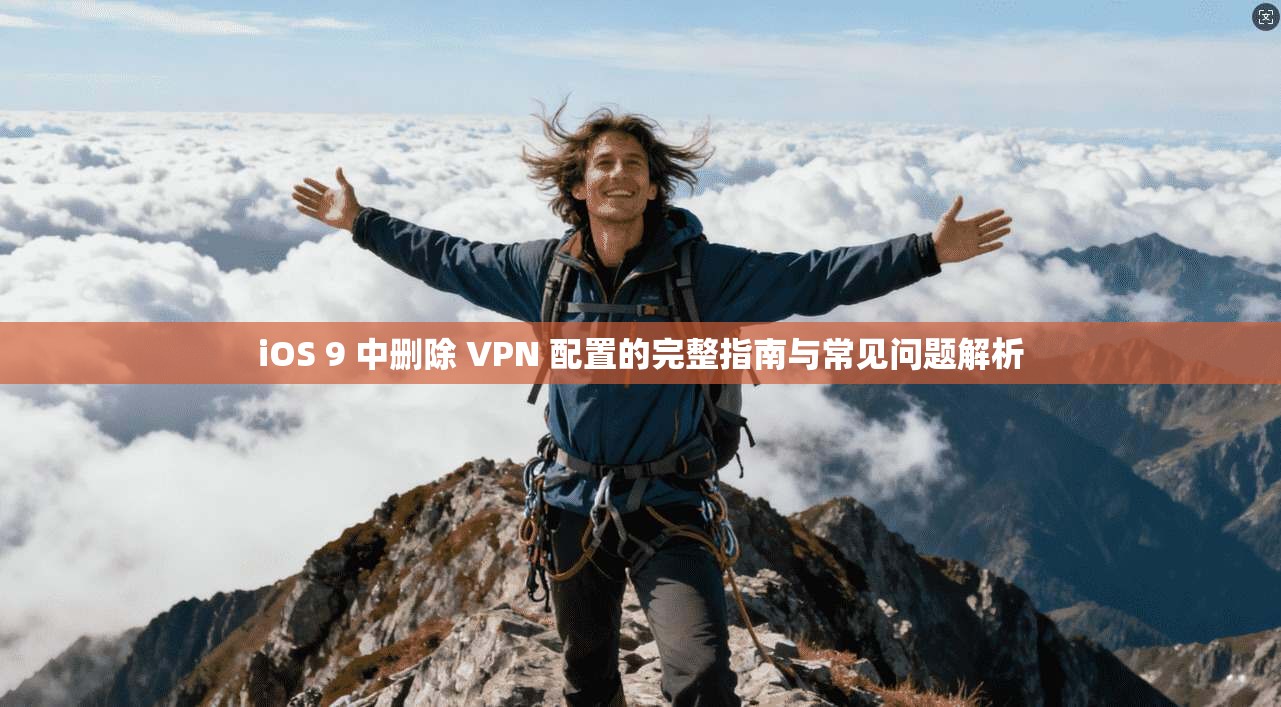 iOS 9 中删除 VPN 配置的完整指南与常见问题解析