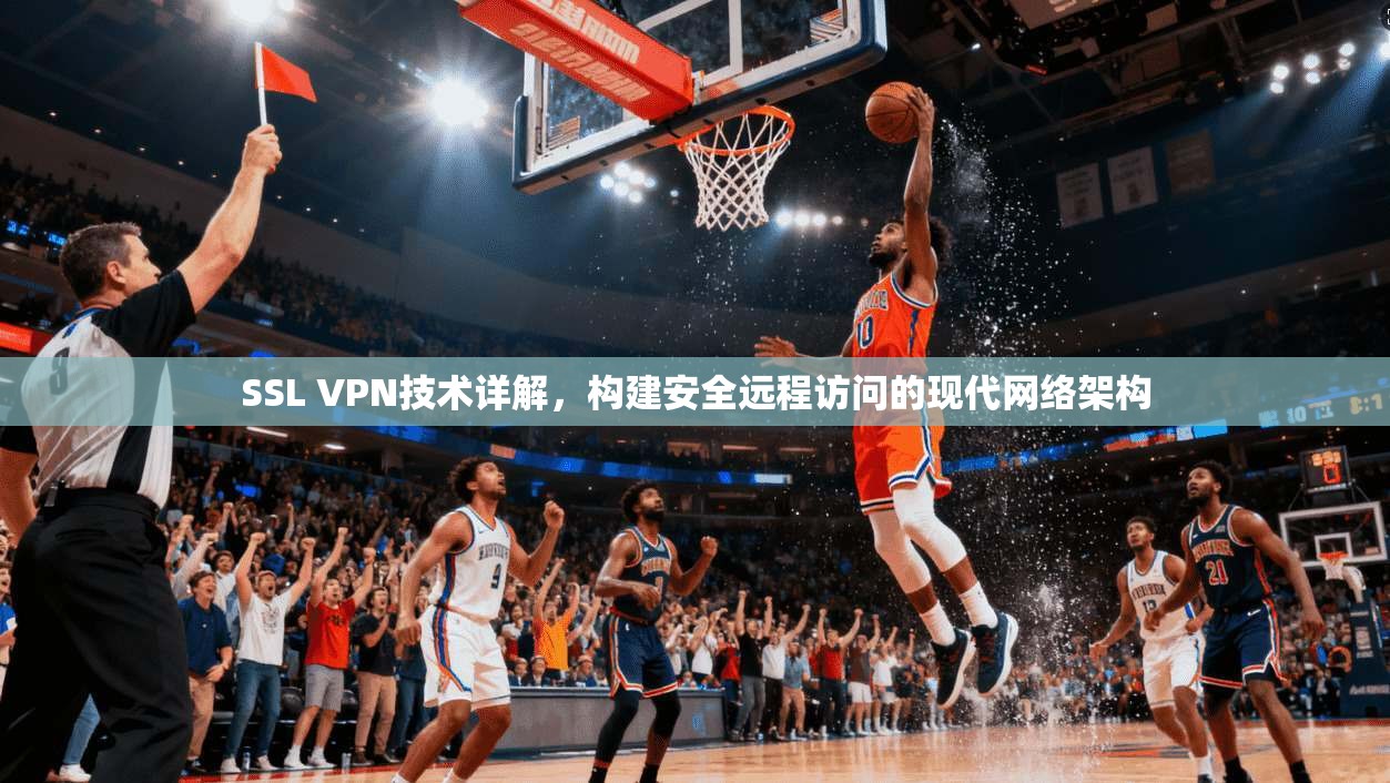 SSL VPN技术详解，构建安全远程访问的现代网络架构