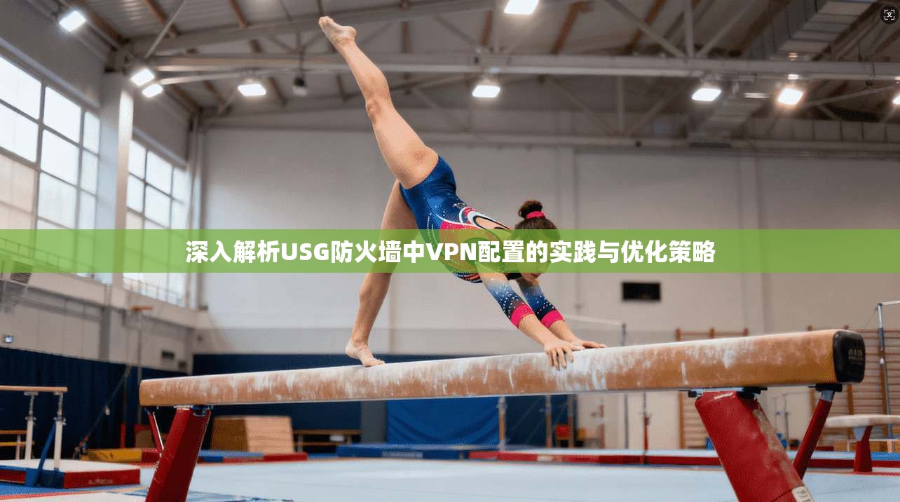 深入解析USG防火墙中VPN配置的实践与优化策略