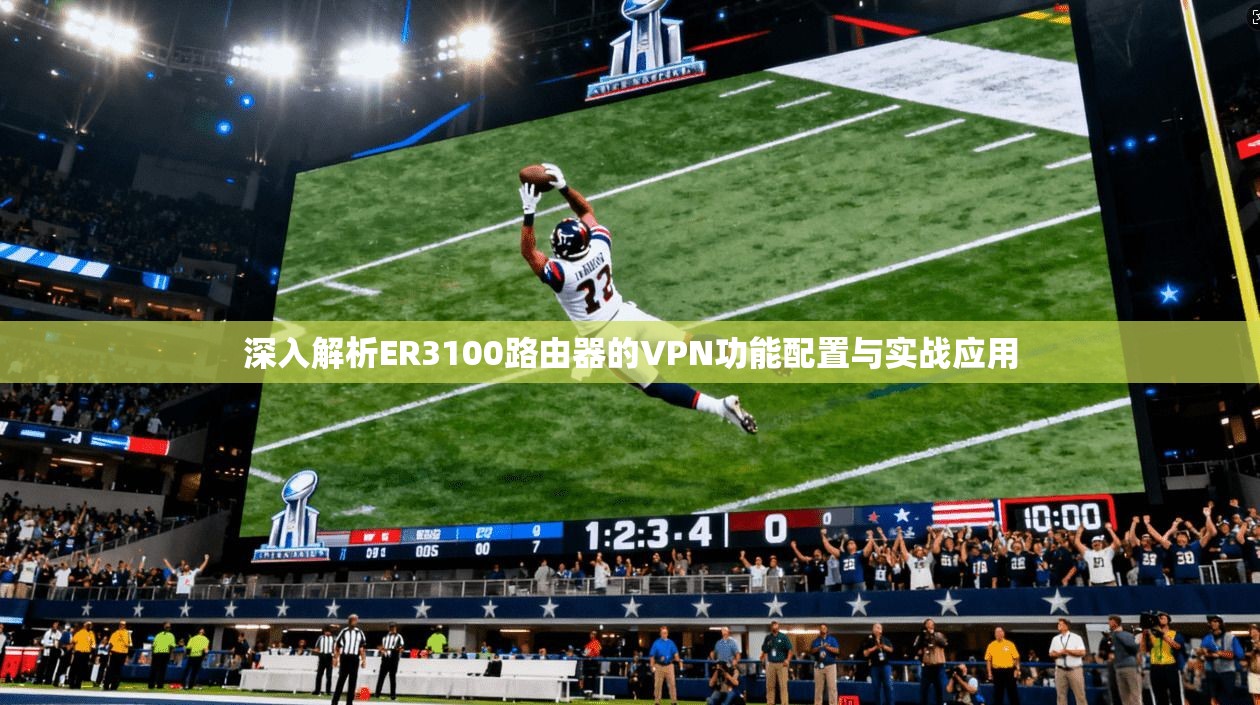 深入解析ER3100路由器的VPN功能配置与实战应用