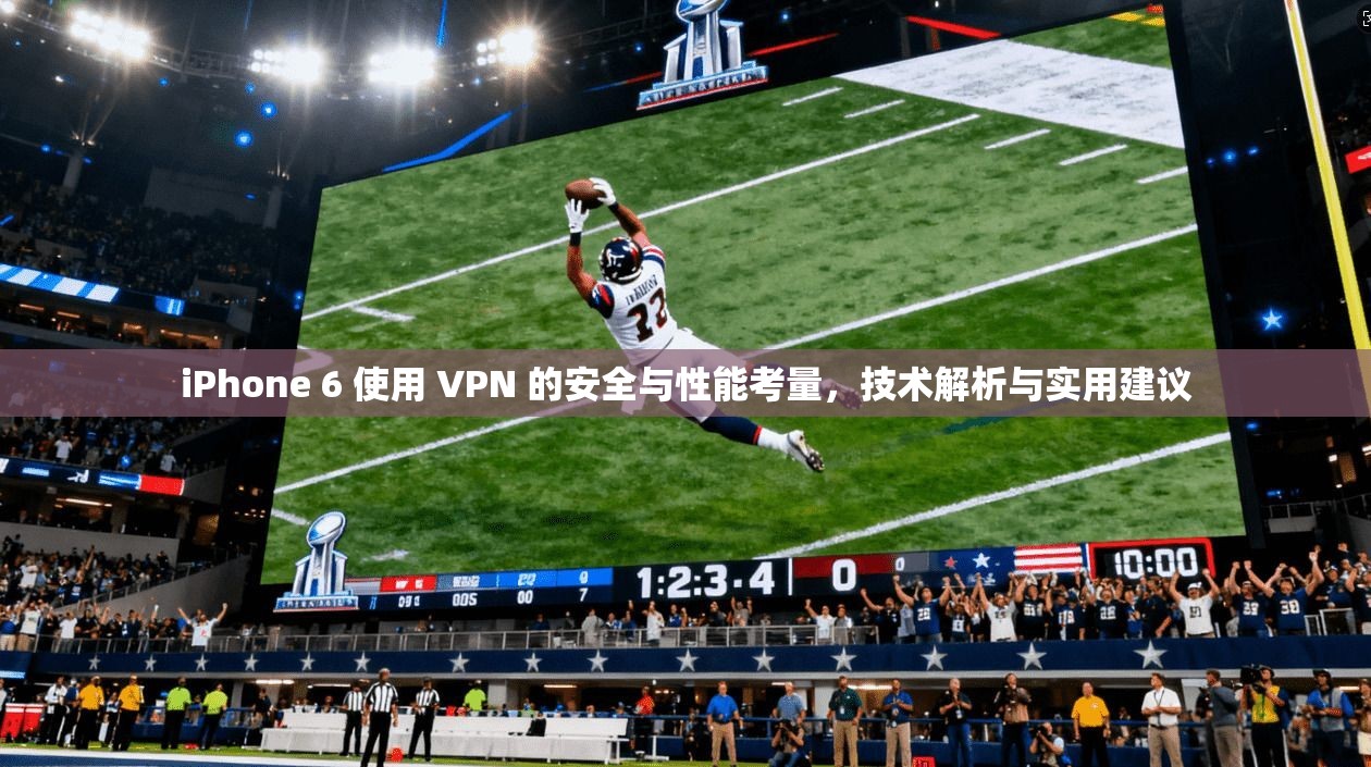 iPhone 6 使用 VPN 的安全与性能考量，技术解析与实用建议