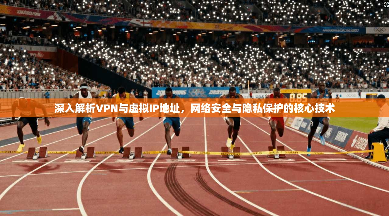 深入解析VPN与虚拟IP地址，网络安全与隐私保护的核心技术