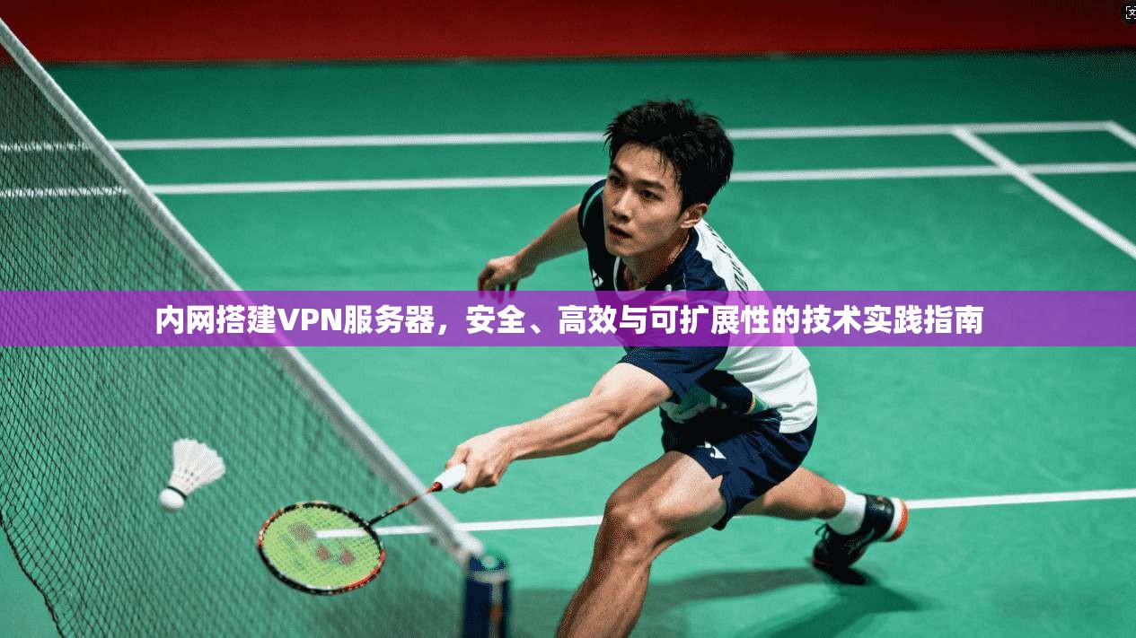 内网搭建VPN服务器，安全、高效与可扩展性的技术实践指南