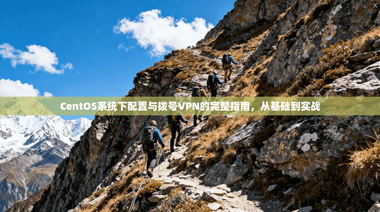 CentOS系统下配置与拨号VPN的完整指南，从基础到实战