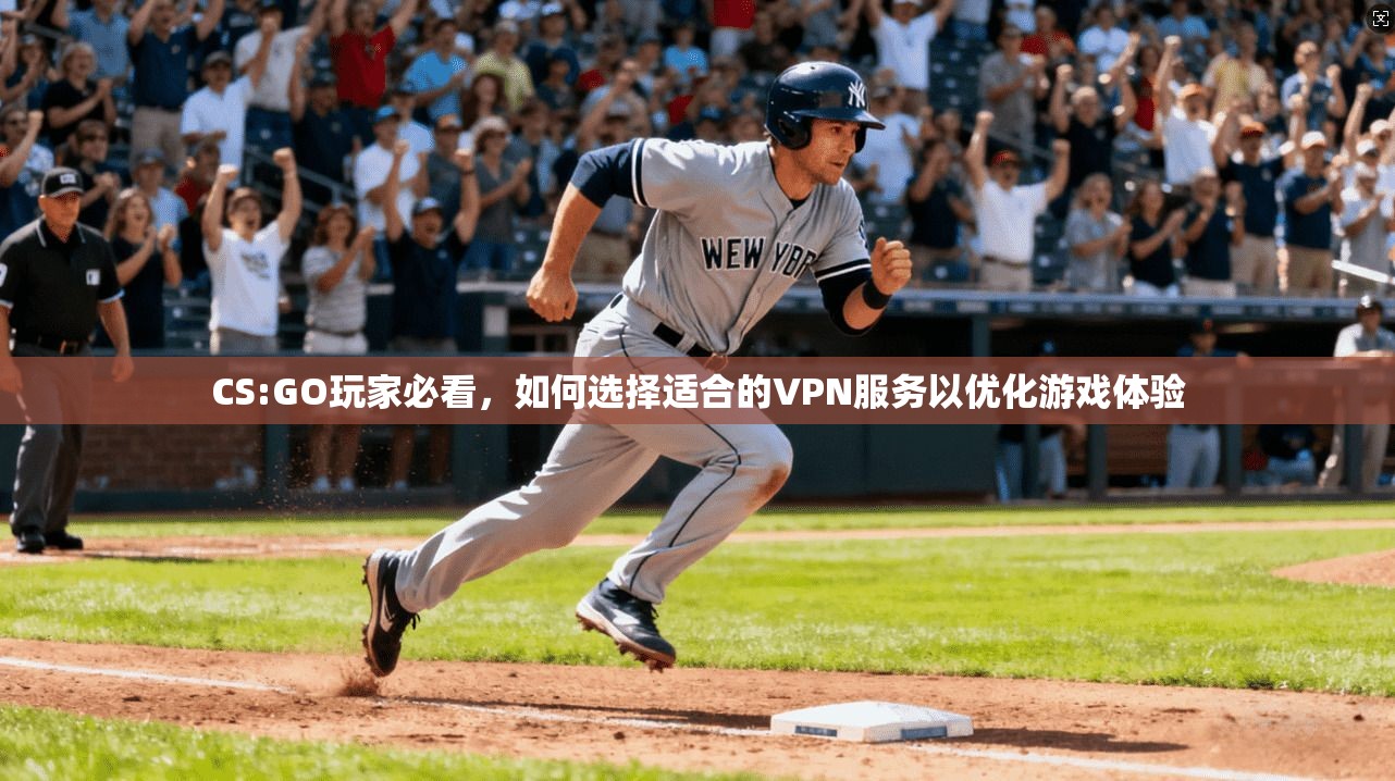 CS:GO玩家必看，如何选择适合的VPN服务以优化游戏体验