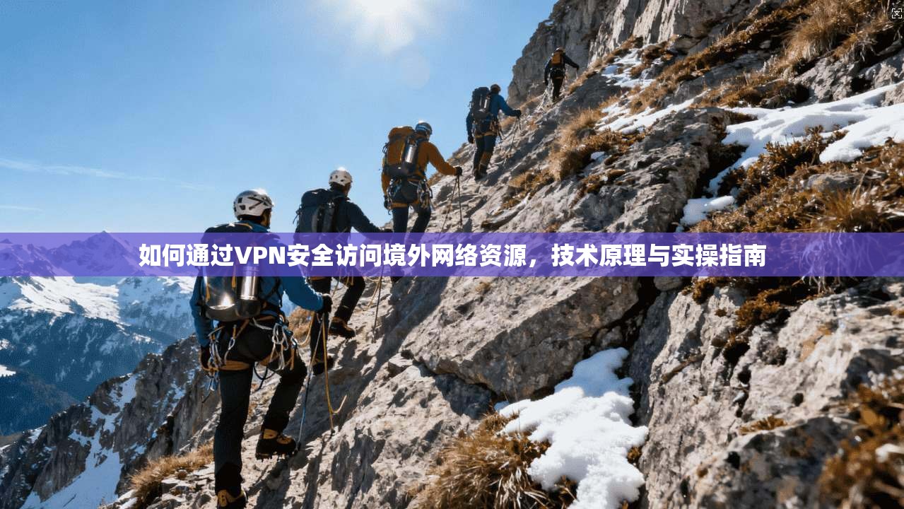 如何通过VPN安全访问境外网络资源，技术原理与实操指南