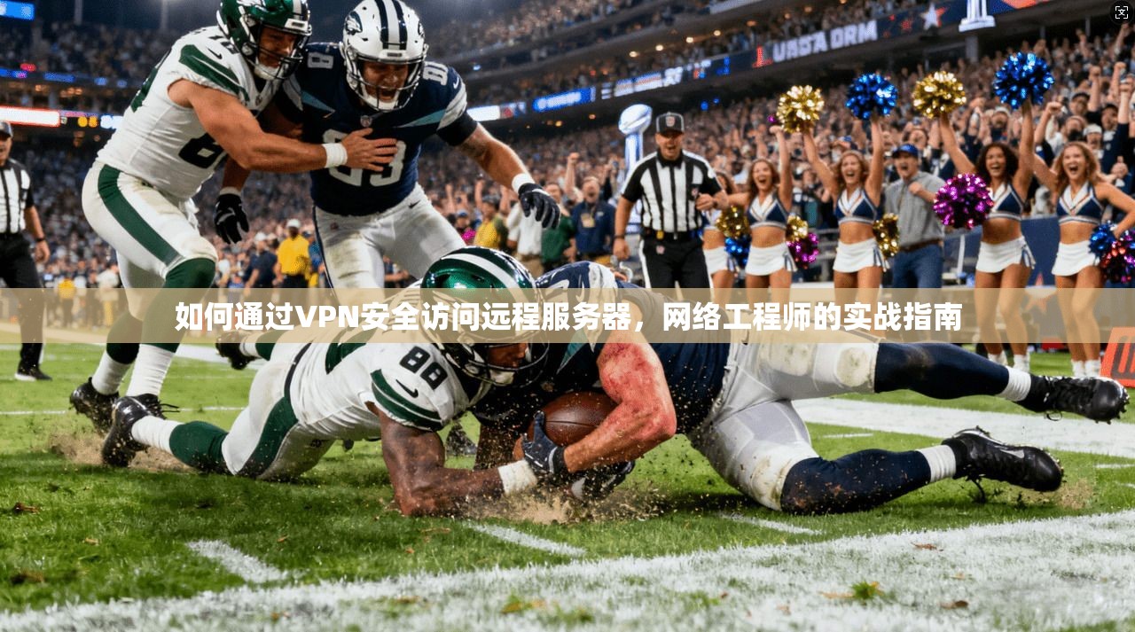如何通过VPN安全访问远程服务器，网络工程师的实战指南