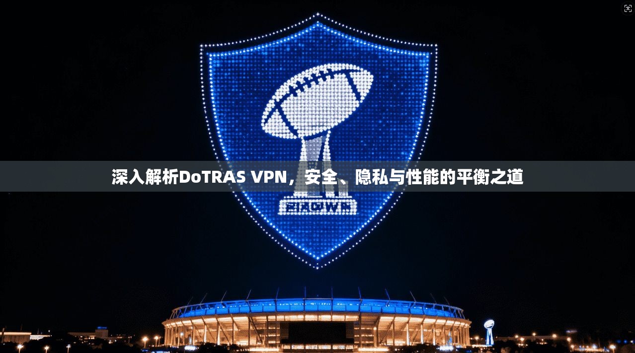 深入解析DoTRAS VPN，安全、隐私与性能的平衡之道