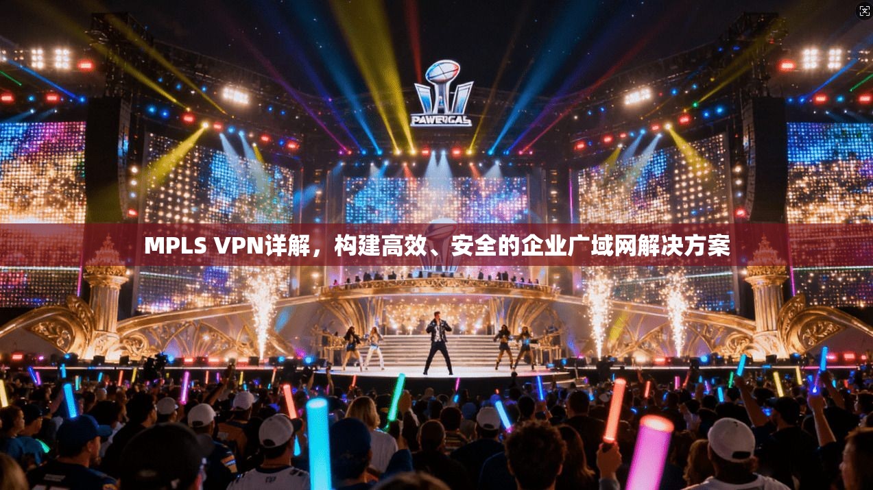MPLS VPN详解，构建高效、安全的企业广域网解决方案