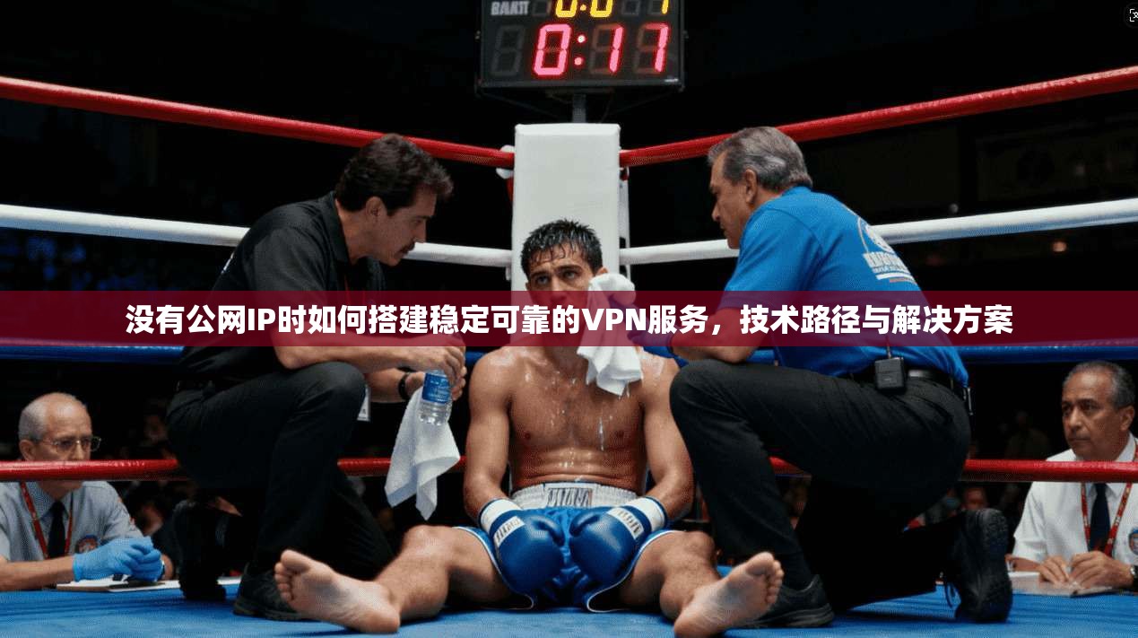 没有公网IP时如何搭建稳定可靠的VPN服务，技术路径与解决方案