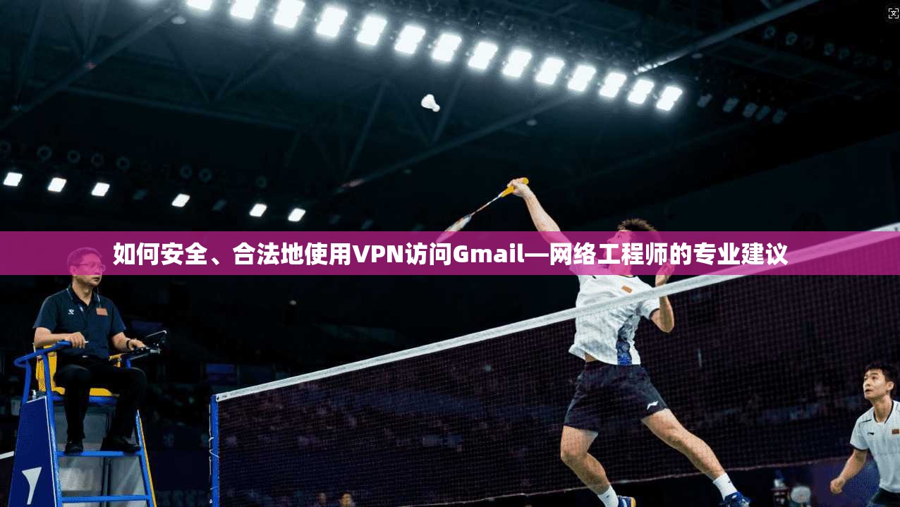 如何安全、合法地使用VPN访问Gmail—网络工程师的专业建议