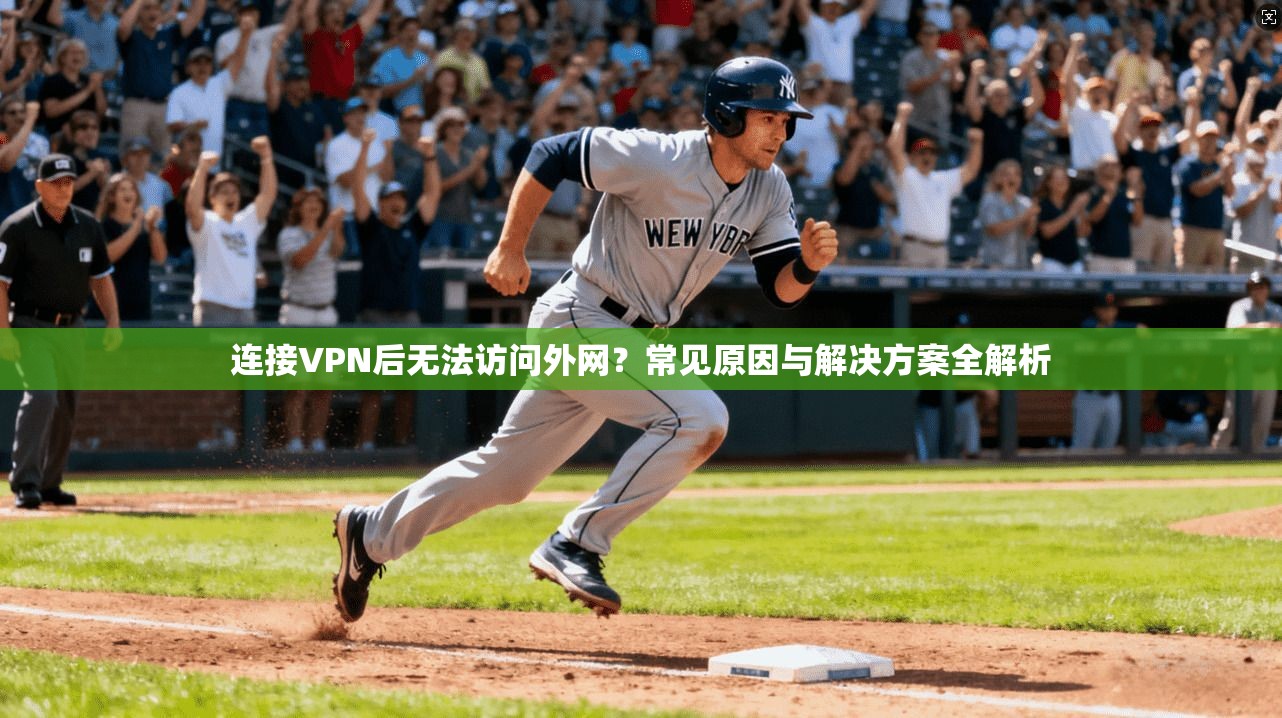 连接VPN后无法访问外网？常见原因与解决方案全解析