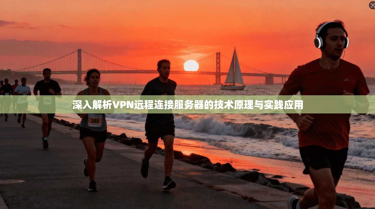 深入解析VPN远程连接服务器的技术原理与实践应用