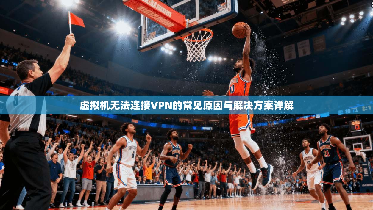 虚拟机无法连接VPN的常见原因与解决方案详解