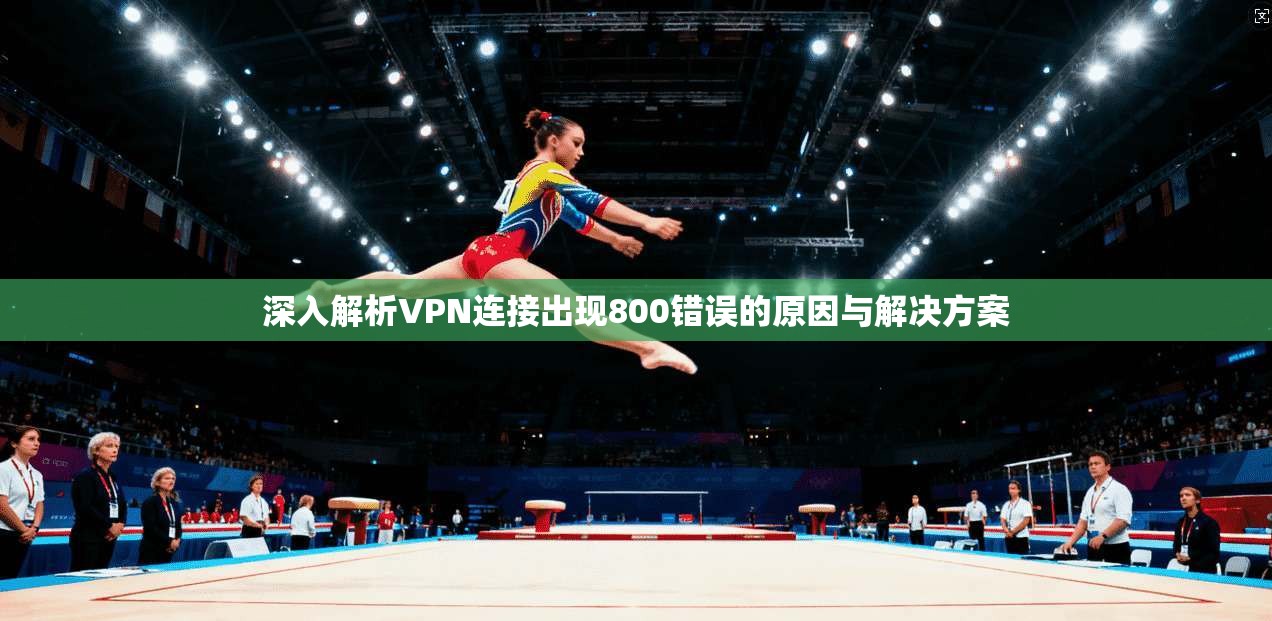 深入解析VPN连接出现800错误的原因与解决方案